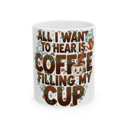 Coffee Mug — "All I Want to Hear Is Coffee Filling My Cup" Ceramic Mug (11oz & 15oz)