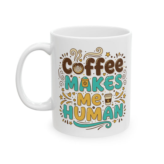 Coffee Makes Me Human Mug — Funny Morning Coffee Quote Ceramic Mug (11oz, 15oz)