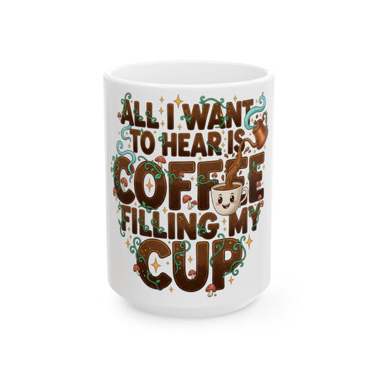 Coffee Mug — "All I Want to Hear Is Coffee Filling My Cup" Ceramic Mug (11oz & 15oz)