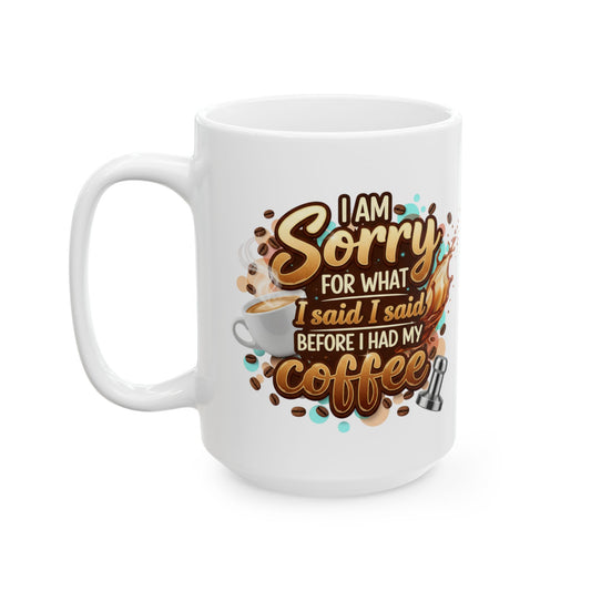 Sorry for What I Said Before My Coffee Coffee Lover Ceramic Mug